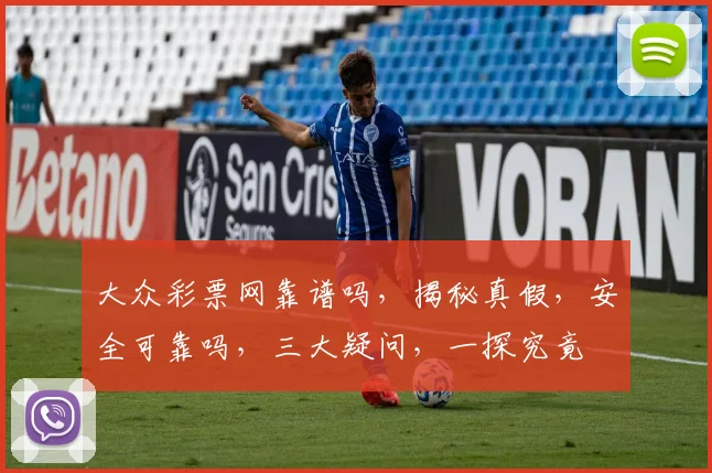 大众彩票网靠谱吗，揭秘真假，安全可靠吗，三大疑问，一探究竟