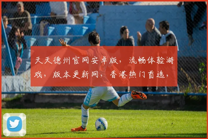 天天德州官网安卓版，流畅体验游戏，版本更新网，香港热门首选，三重优化，畅玩无忧。