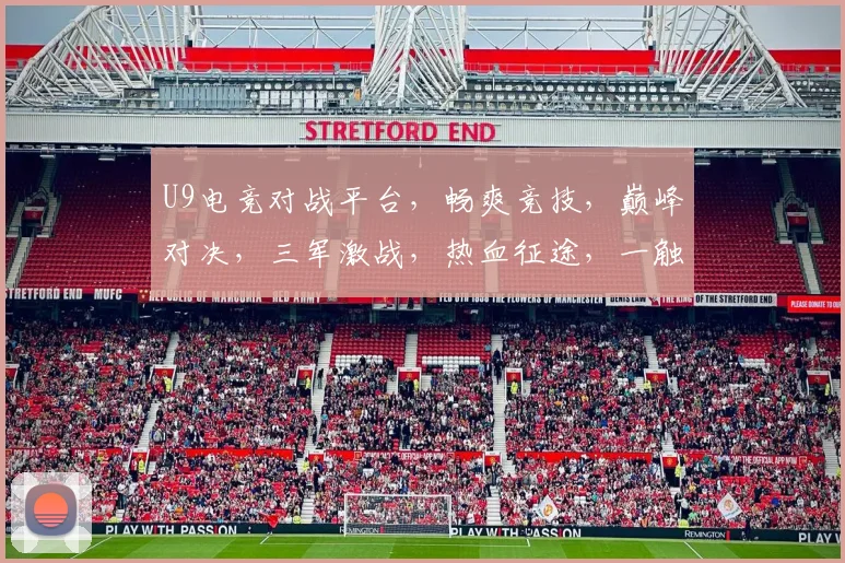 U9电竞对战平台，畅爽竞技，巅峰对决，三军激战，热血征途，一触即发