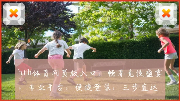 hth体育网页版入口，畅享竞技盛宴，专业平台，便捷登录，三步直达，体验非凡