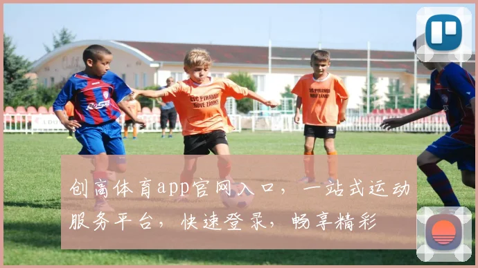创高体育app官网入口，一站式运动服务平台，快速登录，畅享精彩