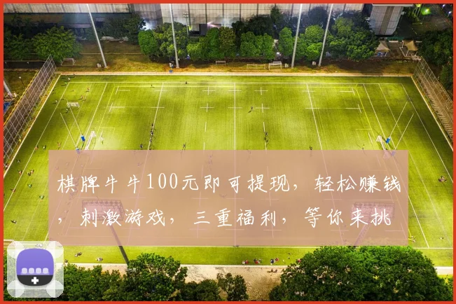 棋牌牛牛100元即可提现，轻松赚钱，刺激游戏，三重福利，等你来挑战，速来体验