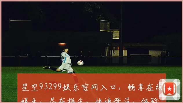 星空93299娱乐官网入口，畅享在线娱乐，尽在指尖，快速登录，体验非凡