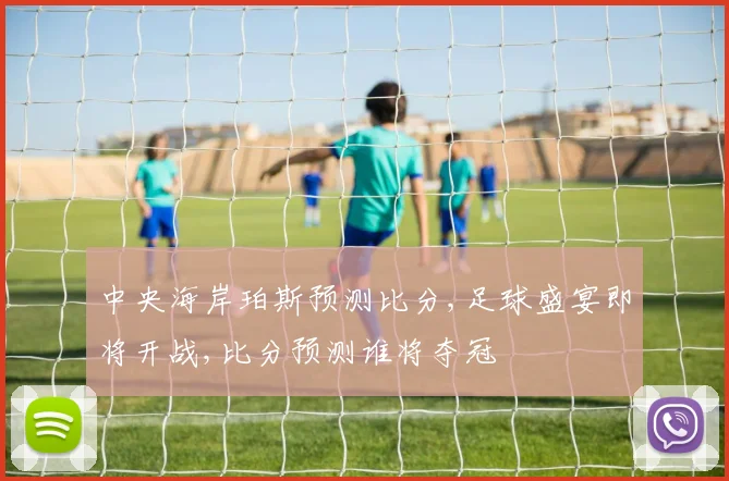 中央海岸珀斯预测比分,足球盛宴即将开战,比分预测谁将夺冠