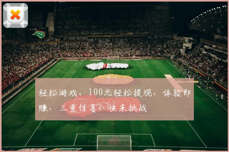 轻松游戏，100元轻松提现，体验即赚，三重惊喜，快来挑战