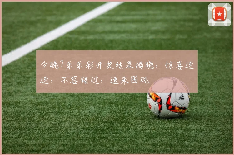 今晚7乐乐彩开奖结果揭晓，惊喜连连，不容错过，速来围观