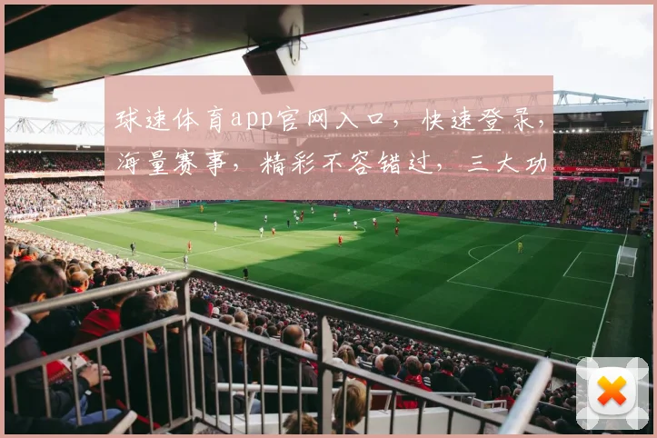 球速体育app官网入口，快速登录，海量赛事，精彩不容错过，三大功能，一网打尽