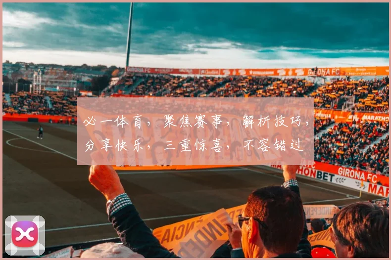 必一体育，聚焦赛事，解析技巧，分享快乐，三重惊喜，不容错过