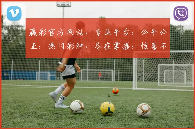 赢彩官方网站，专业平台，公平公正，热门彩种，尽在掌握，惊喜不断，诚邀体验
