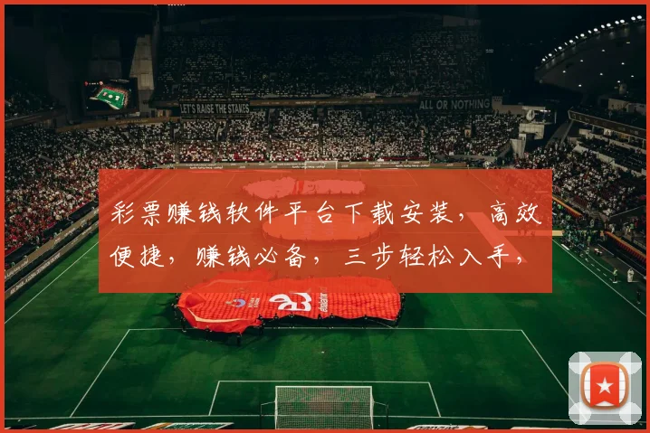彩票赚钱软件平台下载安装，高效便捷，赚钱必备，三步轻松入手，快来体验